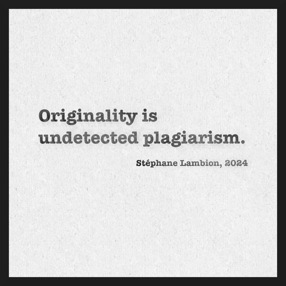Originality is undetected plagiarism.