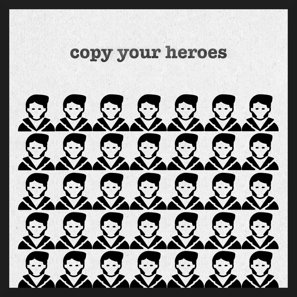 Copy your heroes.