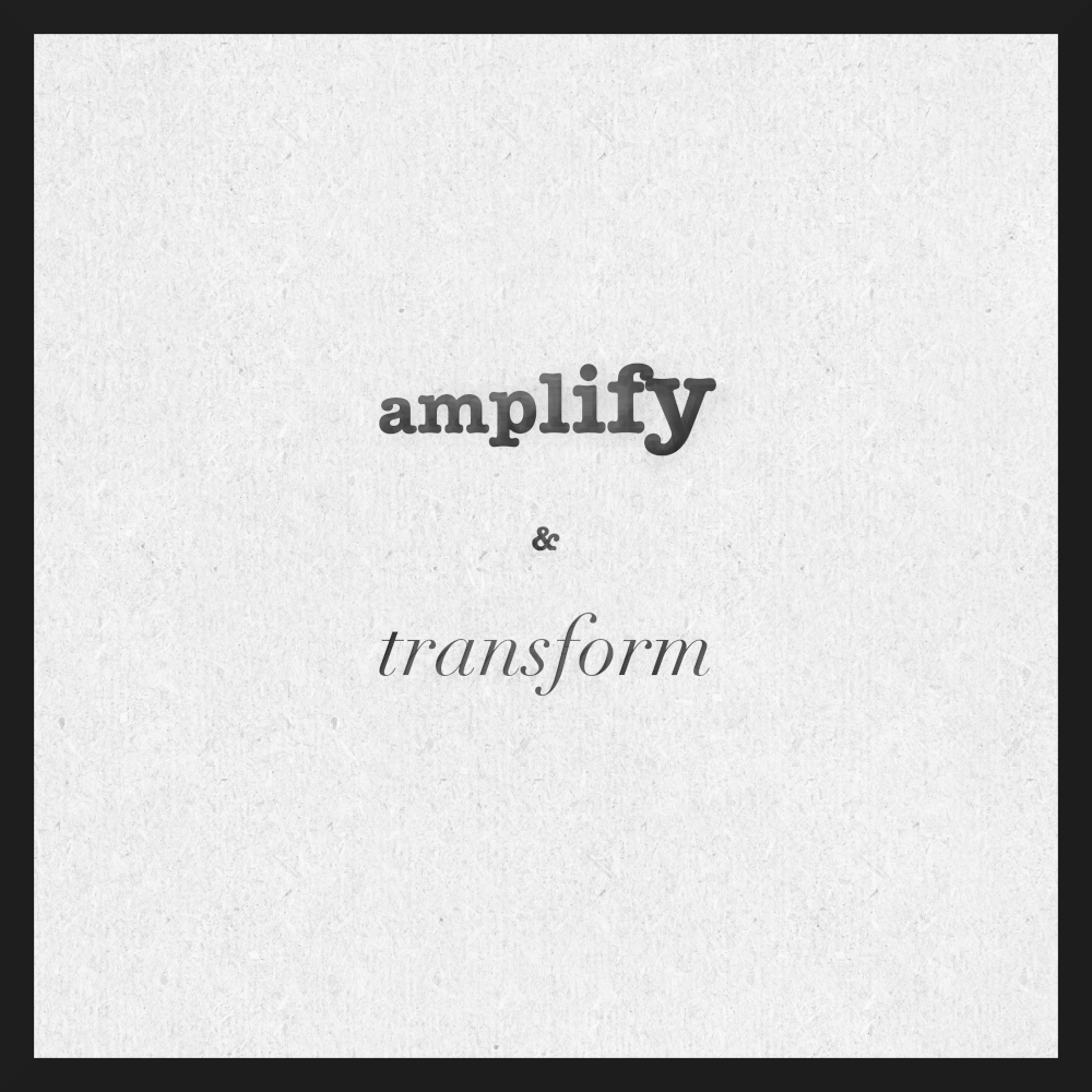 Amplify and transform.